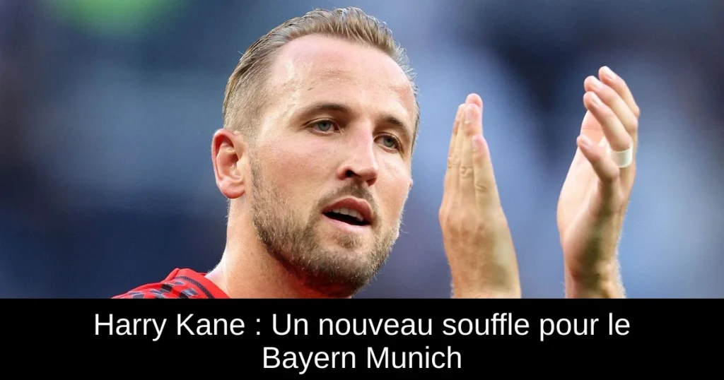 Harry Kane : Un nouveau souffle pour le Bayern Munich