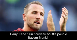 Harry Kane : Un nouveau souffle pour le Bayern Munich