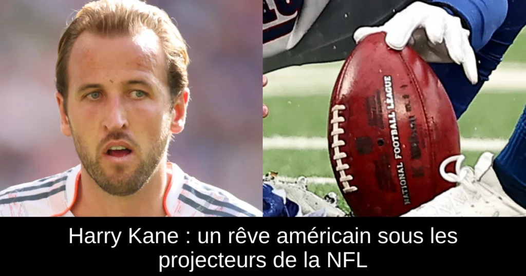 Harry Kane : un rêve américain sous les projecteurs de la NFL
