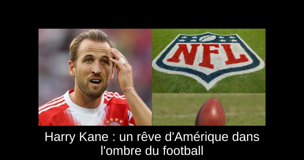 Harry Kane : un rêve d'Amérique dans l'ombre du football