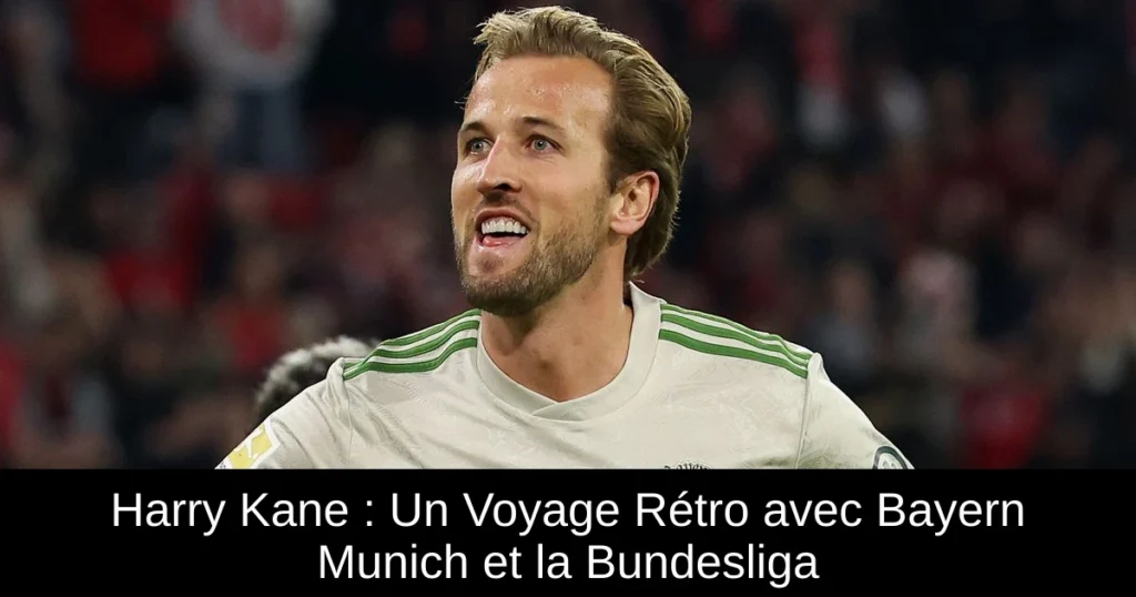 Harry Kane : Un Voyage Rétro avec Bayern Munich et la Bundesliga