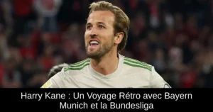 Harry Kane : Un Voyage Rétro avec Bayern Munich et la Bundesliga