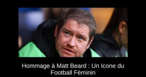Hommage à Matt Beard : Un Icone du Football Féminin