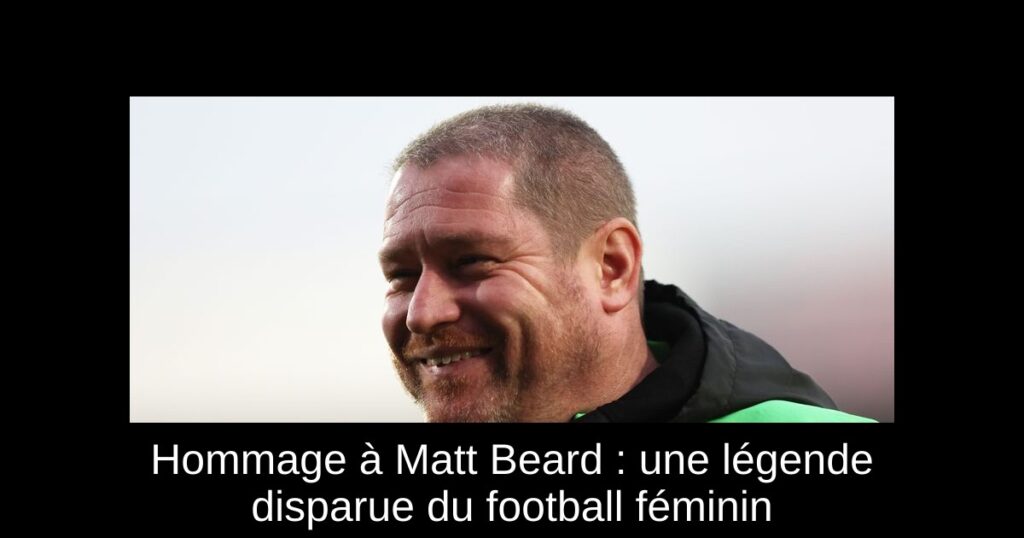 Hommage à Matt Beard : une légende disparue du football féminin