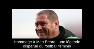 Hommage à Matt Beard : une légende disparue du football féminin