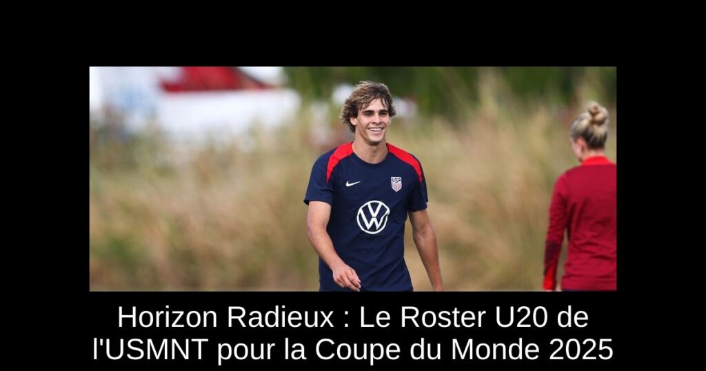 Horizon Radieux : Le Roster U20 de l'USMNT pour la Coupe du Monde 2025