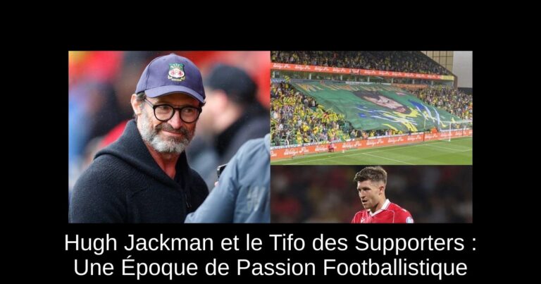 Hugh Jackman et le Tifo des Supporters : Une Époque de Passion Footballistique
