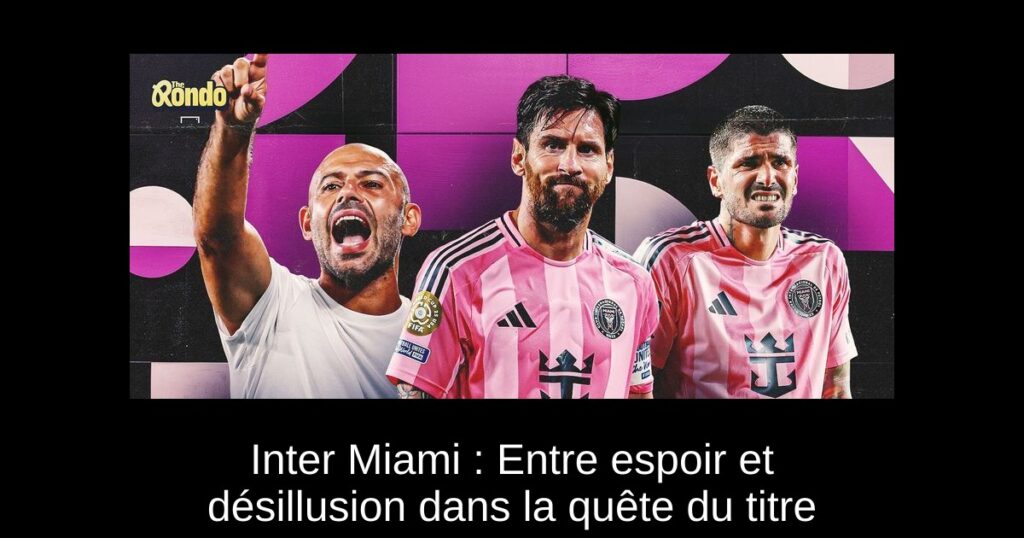 Inter Miami : Entre espoir et désillusion dans la quête du titre