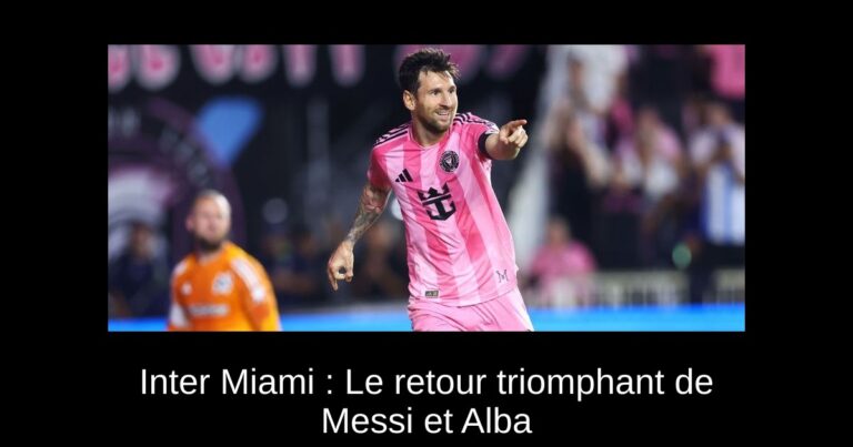 Inter Miami : Le retour triomphant de Messi et Alba
