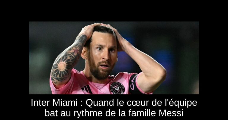 Inter Miami : Quand le cœur de l'équipe bat au rythme de la famille Messi