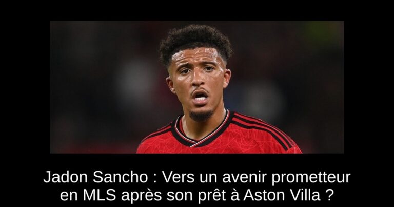 Jadon Sancho : Vers un avenir prometteur en MLS après son prêt à Aston Villa ?