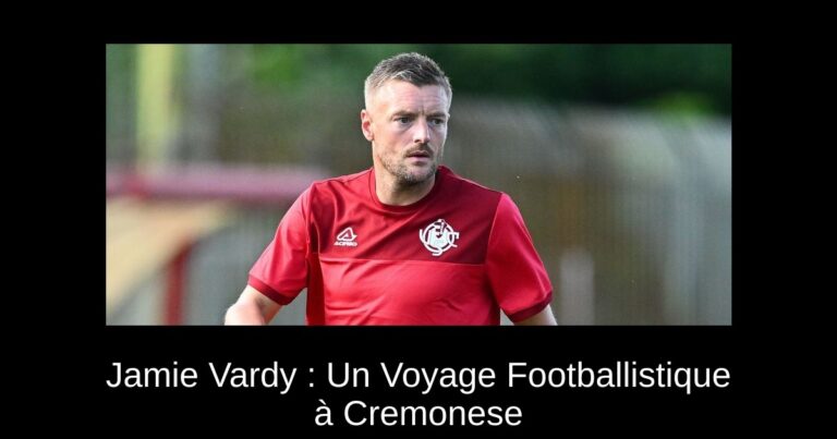 Jamie Vardy : Un Voyage Footballistique à Cremonese
