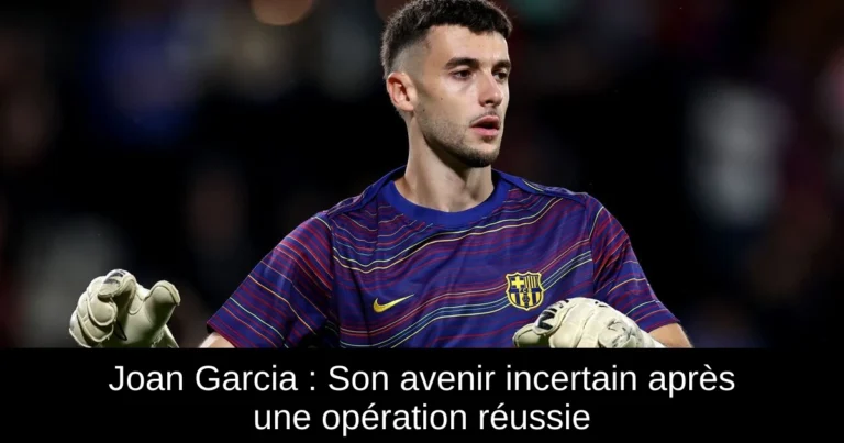 Joan Garcia : Son avenir incertain après une opération réussie