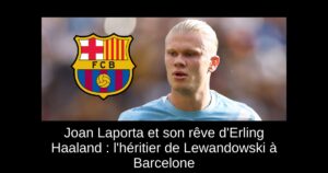 Joan Laporta et son rêve d&rsquo;Erling Haaland : l&rsquo;héritier de Lewandowski à Barcelone