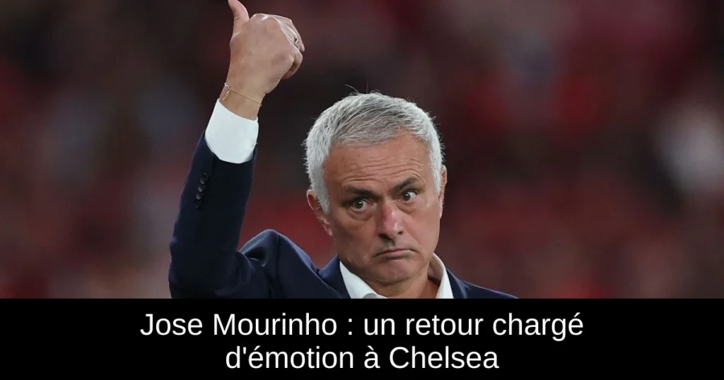 Jose Mourinho : un retour chargé d'émotion à Chelsea