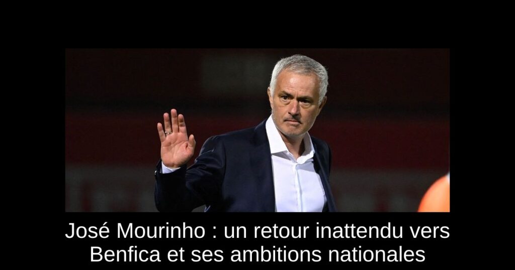 José Mourinho : un retour inattendu vers Benfica et ses ambitions nationales