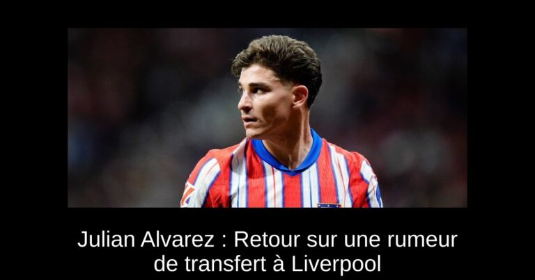 Julian Alvarez : Retour sur une rumeur de transfert à Liverpool