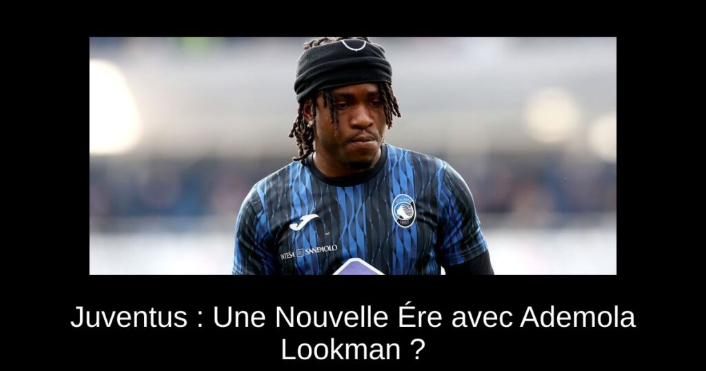 Juventus : Une Nouvelle Ére avec Ademola Lookman ?