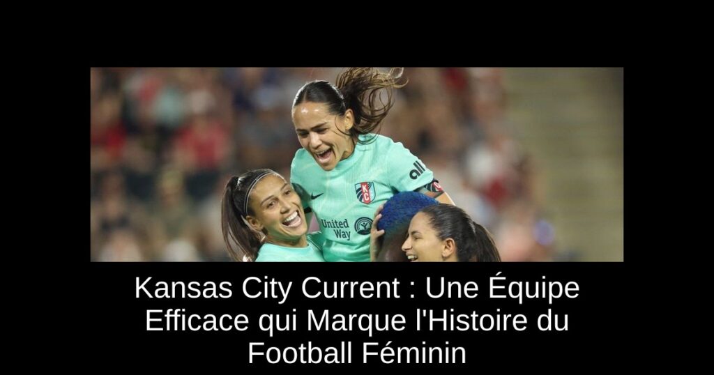 Kansas City Current : Une Équipe Efficace qui Marque l'Histoire du Football Féminin