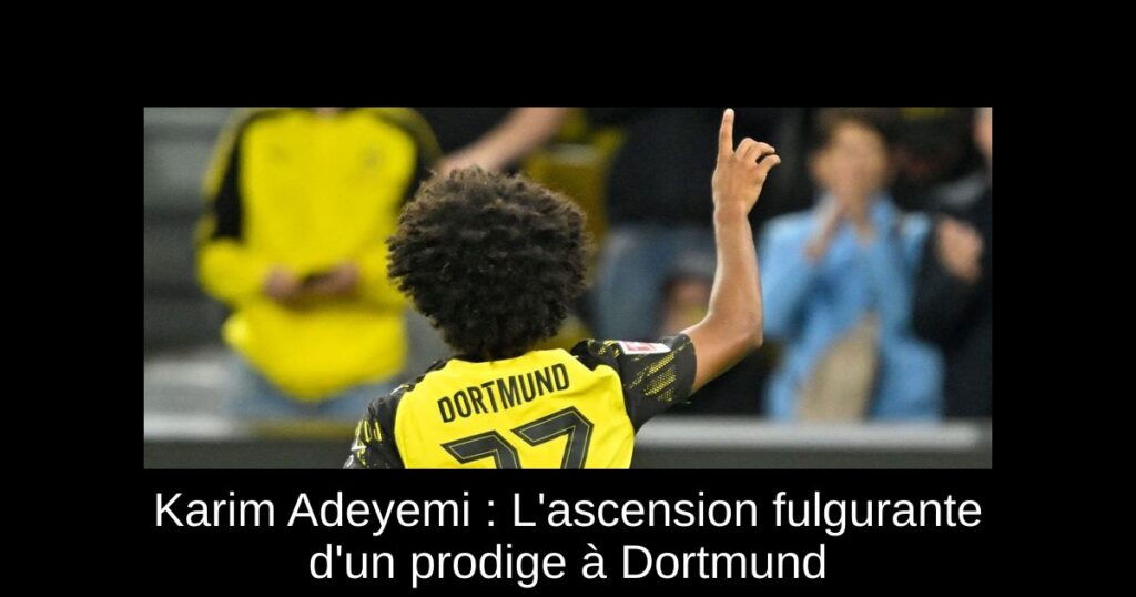 Karim Adeyemi : L'ascension fulgurante d'un prodige à Dortmund