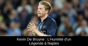 Kevin De Bruyne : L&rsquo;Humilité d&rsquo;un Légende à Naples
