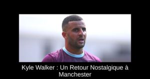 Kyle Walker : Un Retour Nostalgique à Manchester