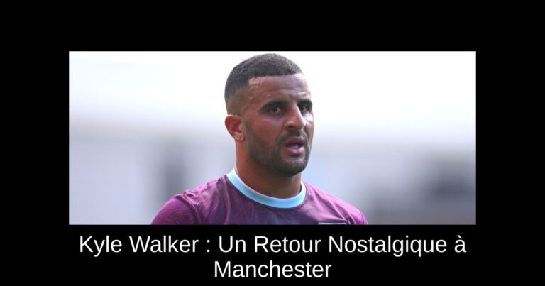 Kyle Walker : Un Retour Nostalgique à Manchester