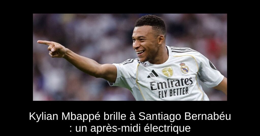 Kylian Mbappé brille à Santiago Bernabéu : un après-midi électrique