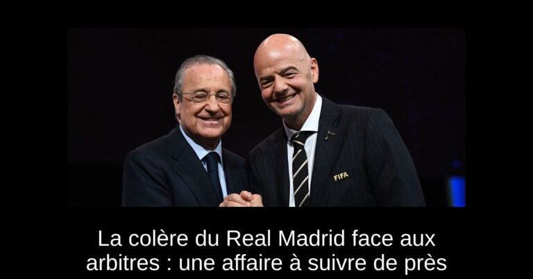 La colère du Real Madrid face aux arbitres : une affaire à suivre de près