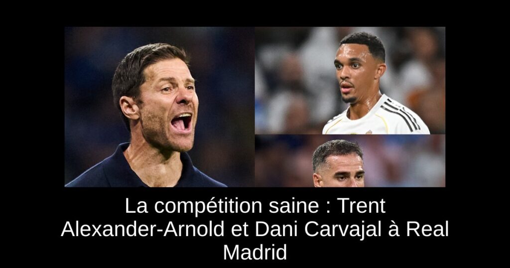 La compétition saine : Trent Alexander-Arnold et Dani Carvajal à Real Madrid