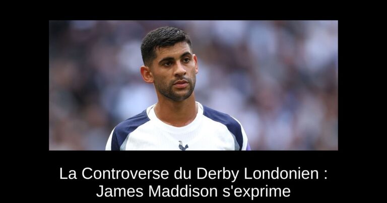 La Controverse du Derby Londonien : James Maddison s'exprime
