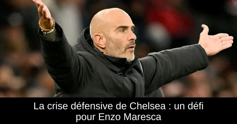 La crise défensive de Chelsea : un défi pour Enzo Maresca