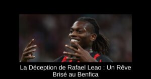 La Déception de Rafael Leao : Un Rêve Brisé au Benfica