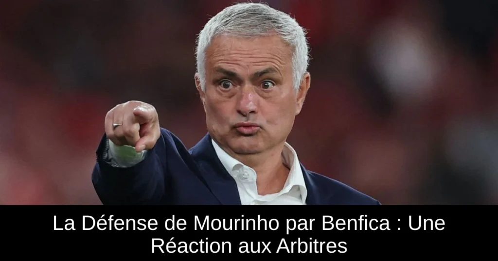 La Défense de Mourinho par Benfica : Une Réaction aux Arbitres