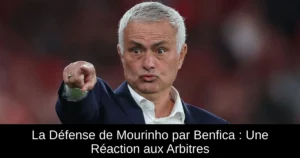 La Défense de Mourinho par Benfica : Une Réaction aux Arbitres
