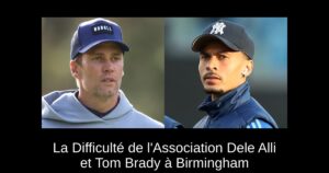 La Difficulté de l&rsquo;Association Dele Alli et Tom Brady à Birmingham