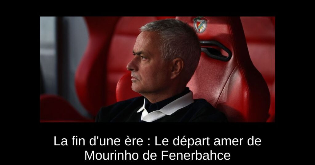 La fin d&rsquo;une ère : Le départ amer de Mourinho de Fenerbahce
