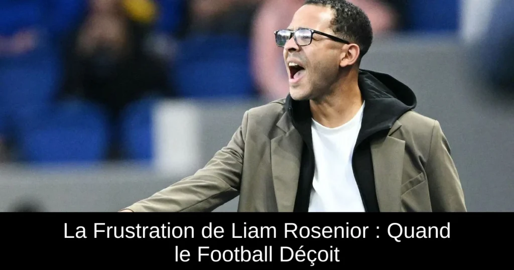 La Frustration de Liam Rosenior : Quand le Football Déçoit