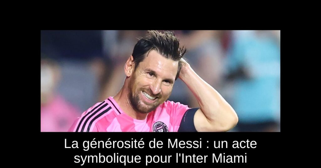 La générosité de Messi : un acte symbolique pour l'Inter Miami