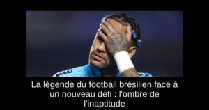 La légende du football brésilien face à un nouveau défi : l'ombre de l'inaptitude