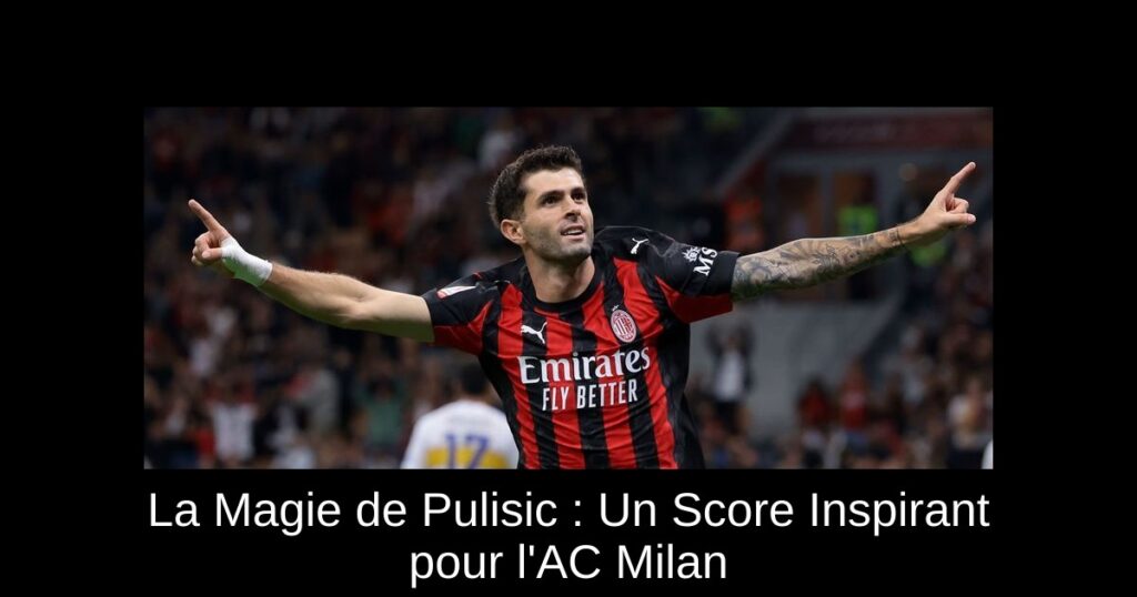 La Magie de Pulisic : Un Score Inspirant pour l'AC Milan