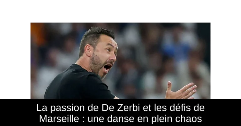 La passion de De Zerbi et les défis de Marseille : une danse en plein chaos