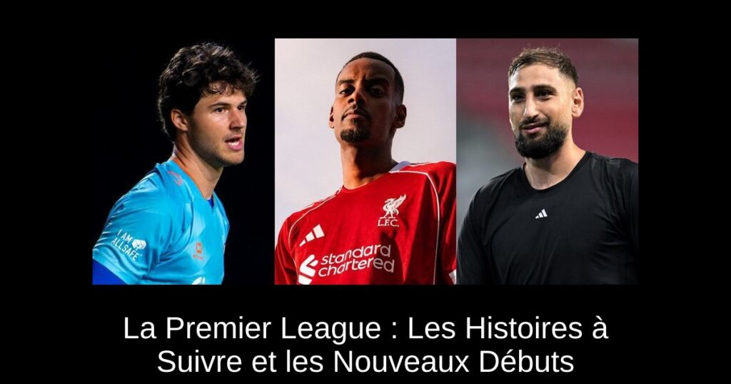 La Premier League : Les Histoires à Suivre et les Nouveaux Débuts