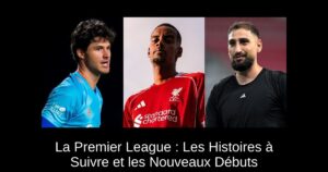 La Premier League : Les Histoires à Suivre et les Nouveaux Débuts