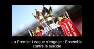 La Premier League s&rsquo;engage : Ensemble contre le suicide