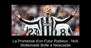 La Promesse d'un Futur Radieux : Nick Woltemade Brille à Newcastle