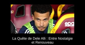 La Quête de Dele Alli : Entre Nostalgie et Renouveau