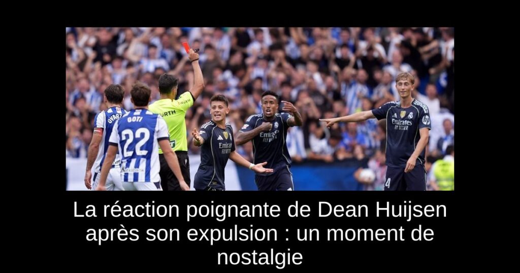 La réaction poignante de Dean Huijsen après son expulsion : un moment de nostalgie