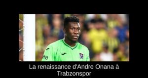 La renaissance d&rsquo;Andre Onana à Trabzonspor