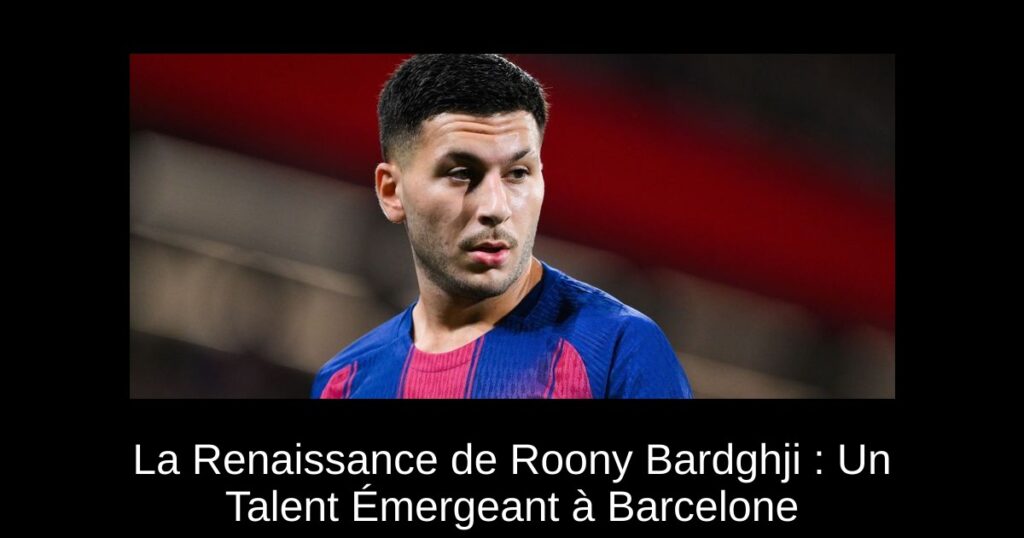 La Renaissance de Roony Bardghji : Un Talent Émergeant à Barcelone